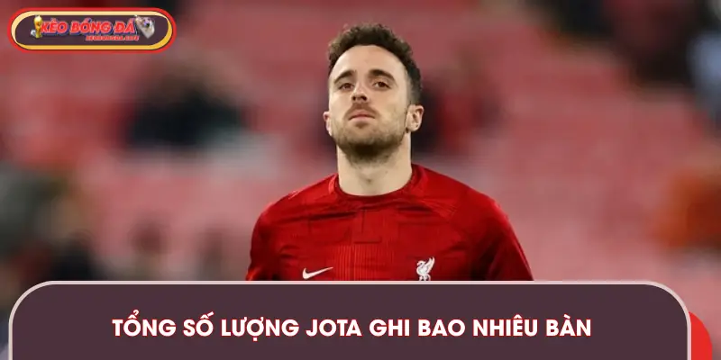 Thông tin số lượng Jota ghi bao nhiêu bàn được tính đến nay