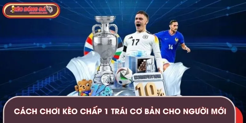 Cách chơi kèo chấp 1 trái cơ bản dành cho người mới