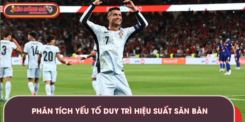 Các yếu tố để Ronaldo duy trì được hiệu suất ghi bàn ấn tượng